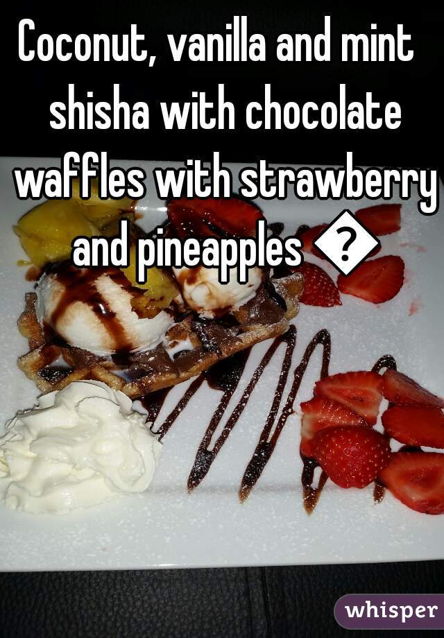 Coconut, vanilla and mint  shisha with chocolate waffles with strawberry and pineapples 💓
