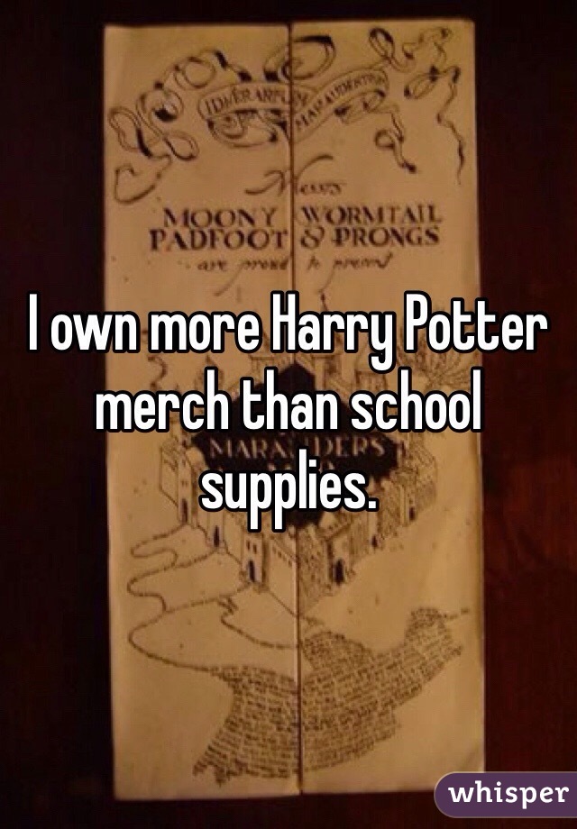 I own more Harry Potter merch than school supplies.