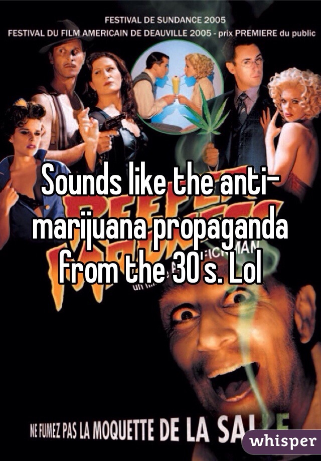 Sounds like the anti-marijuana propaganda from the 30's. Lol