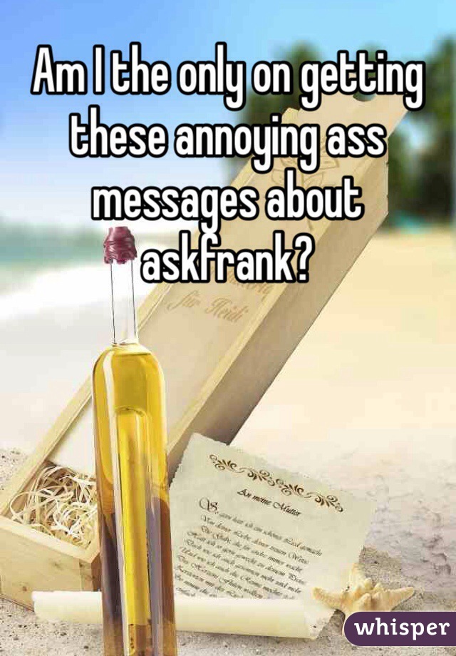 Am I the only on getting these annoying ass messages about askfrank?