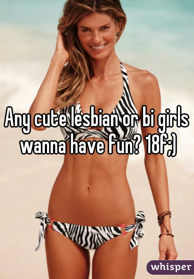 Any cute lesbian or bi girls wanna have fun? 18f;)