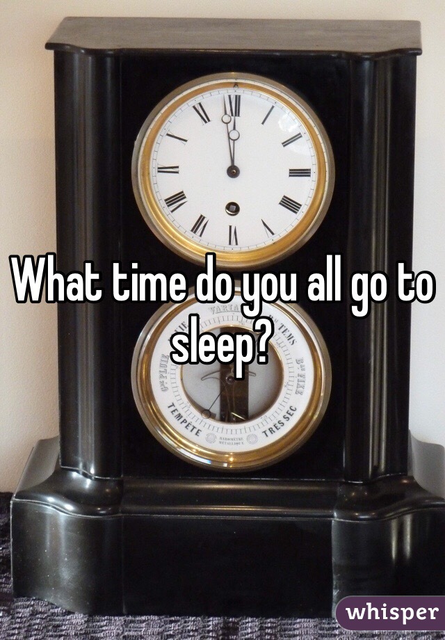 What time do you all go to sleep? 