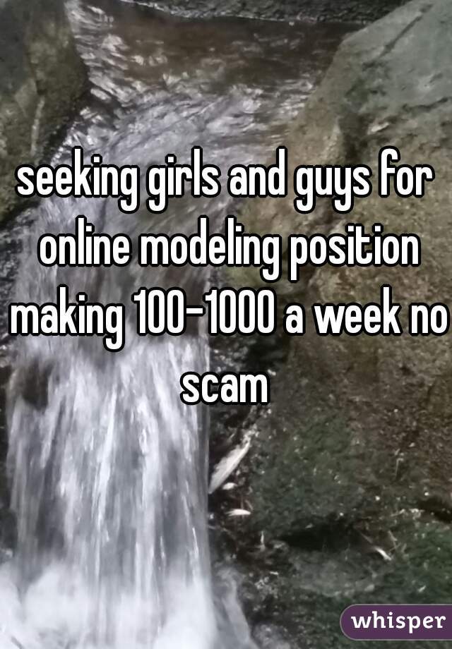seeking girls and guys for online modeling position making 100-1000 a week no scam 