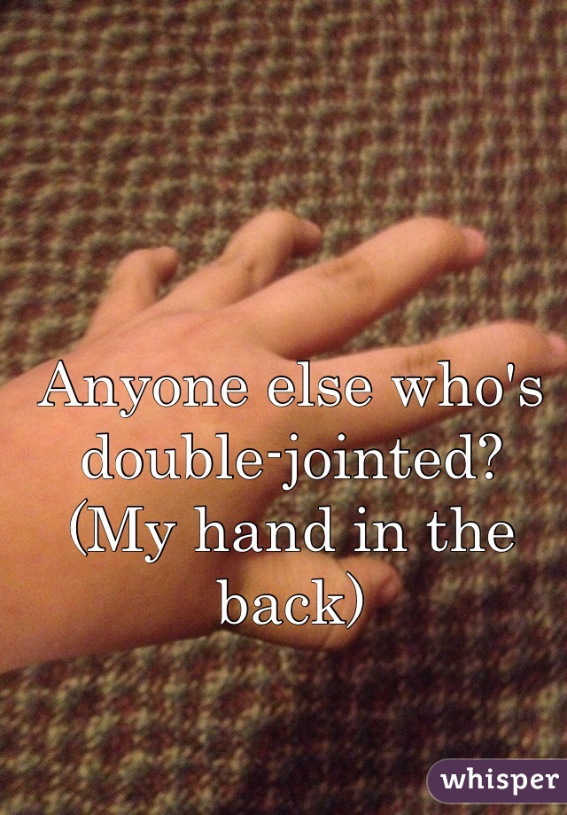 Anyone else who's double-jointed? (My hand in the back)