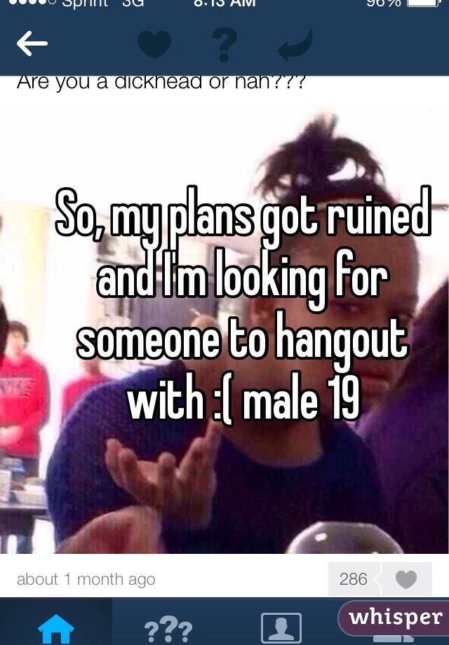 So, my plans got ruined and I'm looking for someone to hangout with :( male 19 