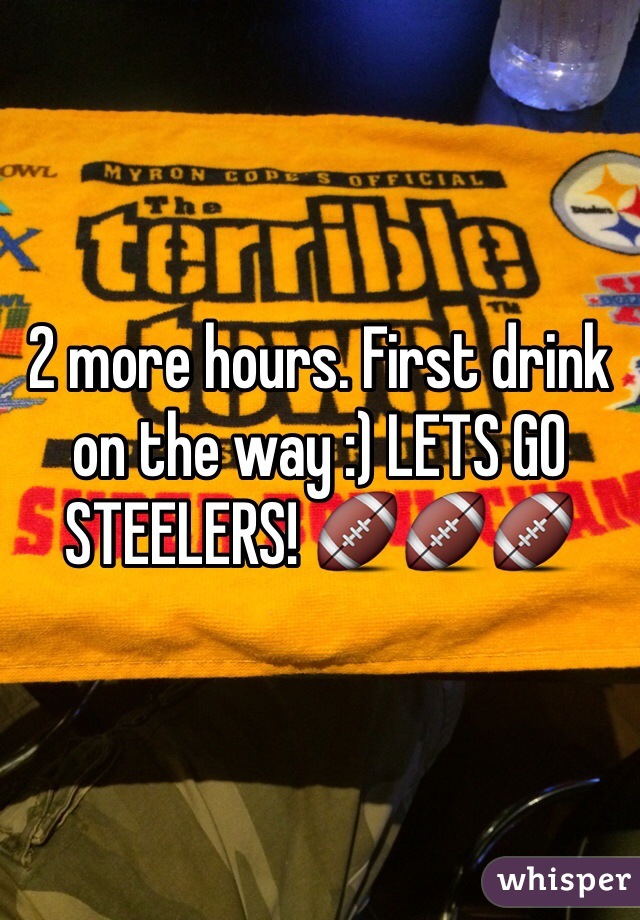 2 more hours. First drink on the way :) LETS GO STEELERS! 🏈🏈🏈