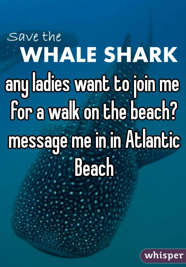 any ladies want to join me for a walk on the beach? message me in in Atlantic Beach