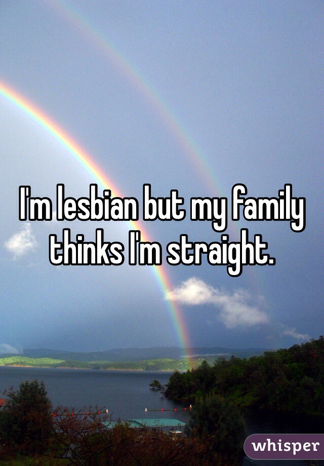 I'm lesbian but my family thinks I'm straight. 