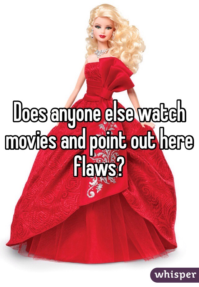 Does anyone else watch movies and point out here flaws?
