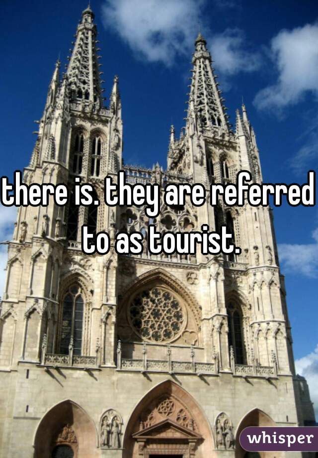 there is. they are referred to as tourist.