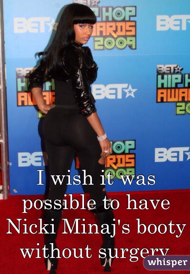 I wish it was possible to have Nicki Minaj's booty without surgery.