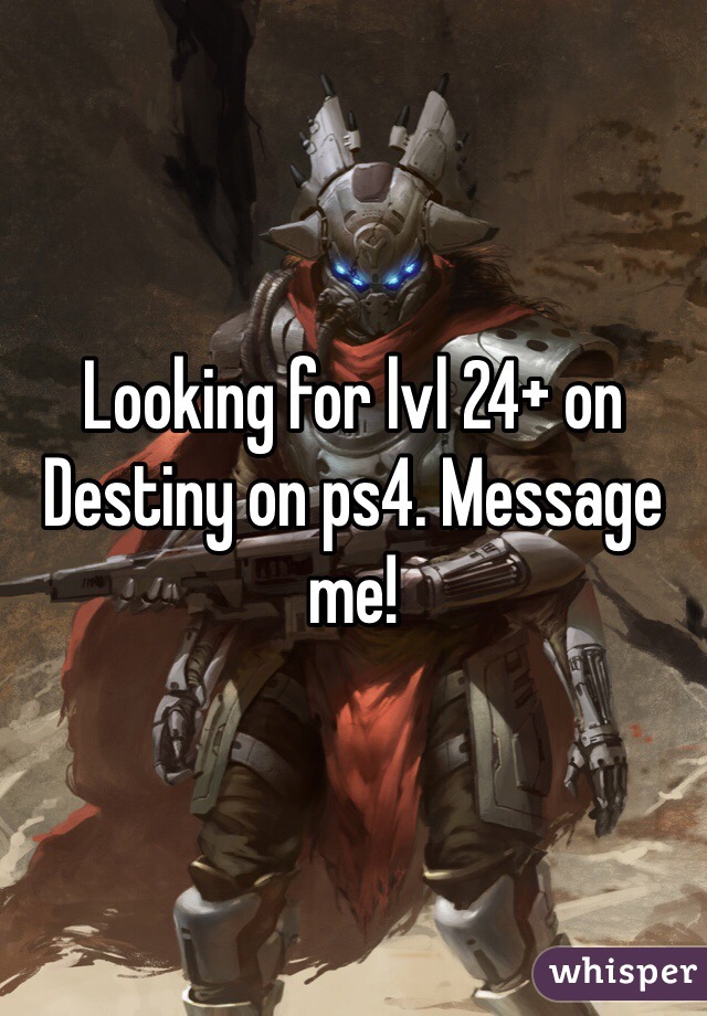 Looking for lvl 24+ on Destiny on ps4. Message me!