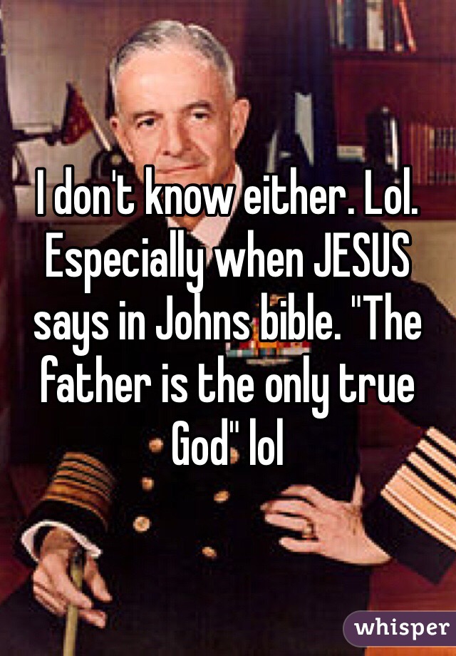 I don't know either. Lol. Especially when JESUS says in Johns bible. "The father is the only true God" lol