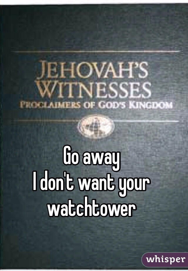 Go away
I don't want your watchtower

