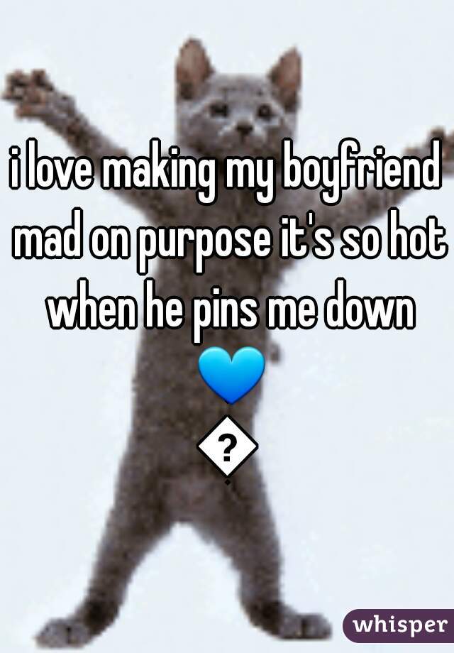 i love making my boyfriend mad on purpose it's so hot when he pins me down 💙💙