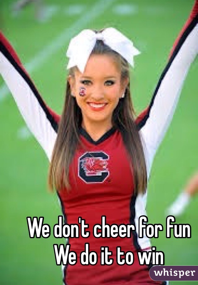 We don't cheer for fun 
We do it to win 