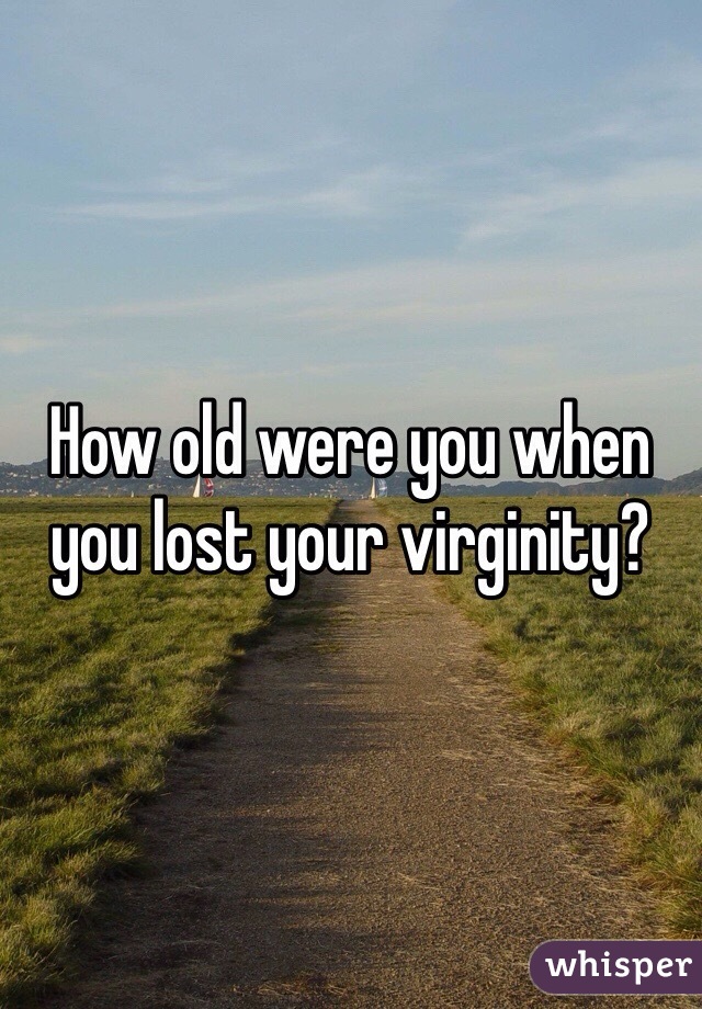 How old were you when you lost your virginity? 