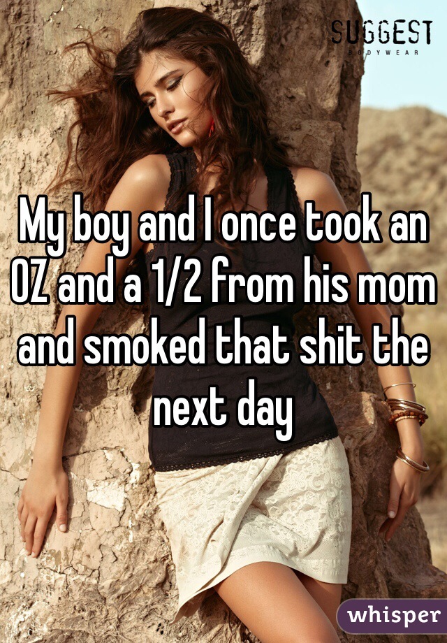 My boy and I once took an OZ and a 1/2 from his mom and smoked that shit the next day 