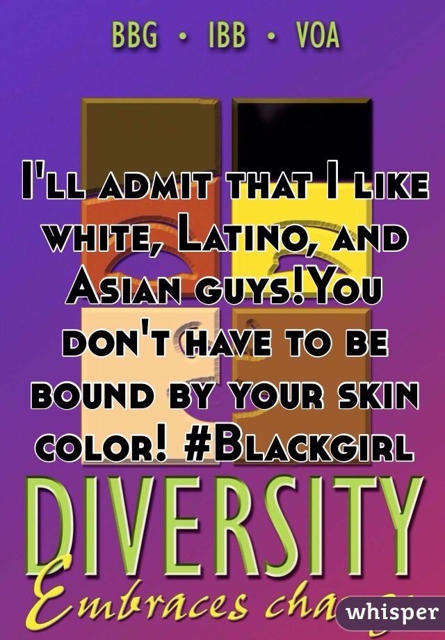 I'll admit that I like white, Latino, and Asian guys!You don't have to be bound by your skin color! #Blackgirl