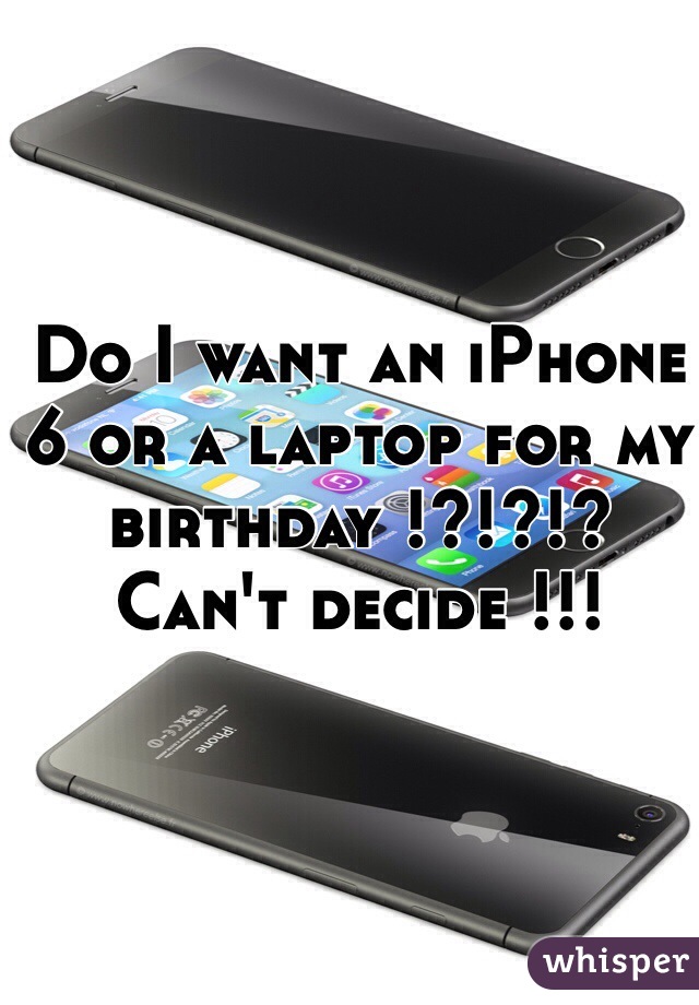 Do I want an iPhone 6 or a laptop for my birthday !?!?!? Can't decide !!!
