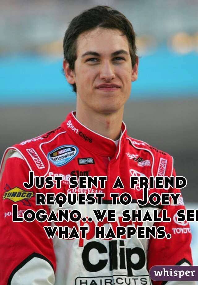 Just sent a friend request to Joey Logano..we shall see what happens.