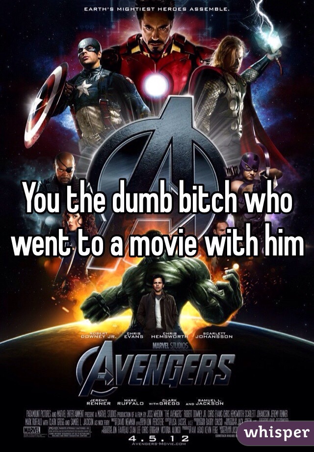 You the dumb bitch who went to a movie with him