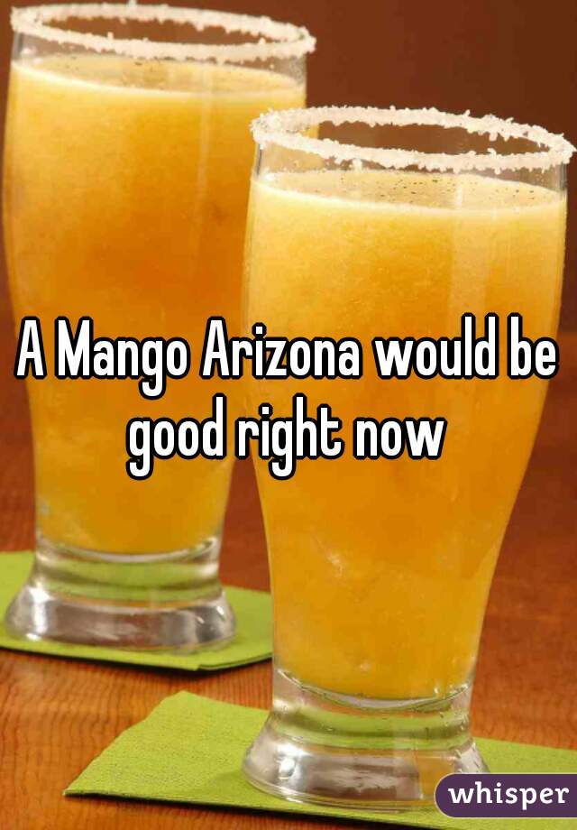 A Mango Arizona would be good right now 