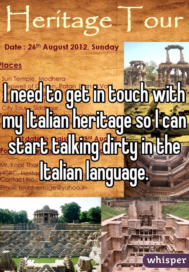I need to get in touch with my Italian heritage so I can start talking dirty in the Italian language.