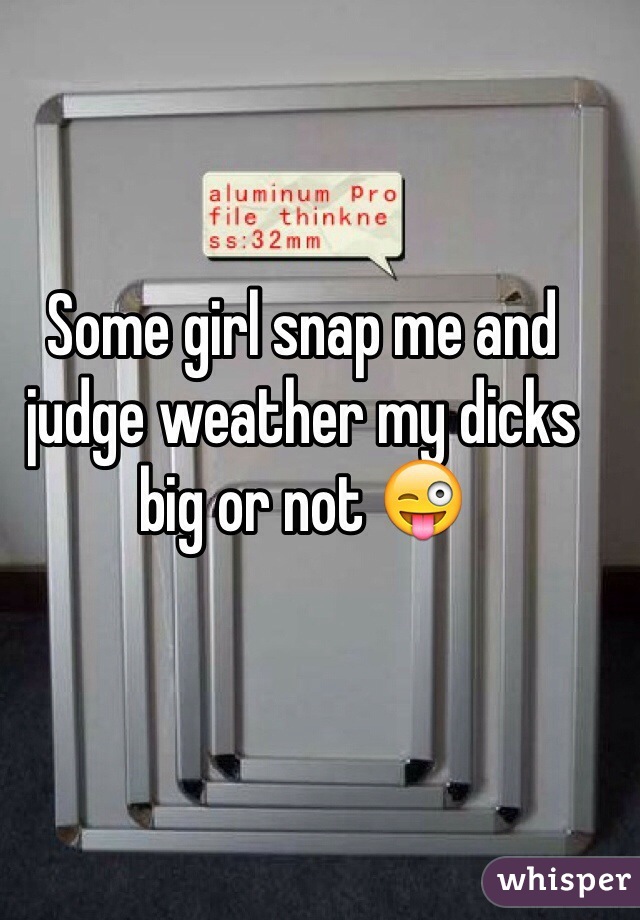 Some girl snap me and judge weather my dicks big or not 😜