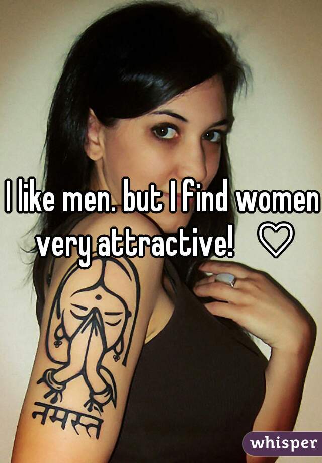 I like men. but I find women very attractive!   ♡