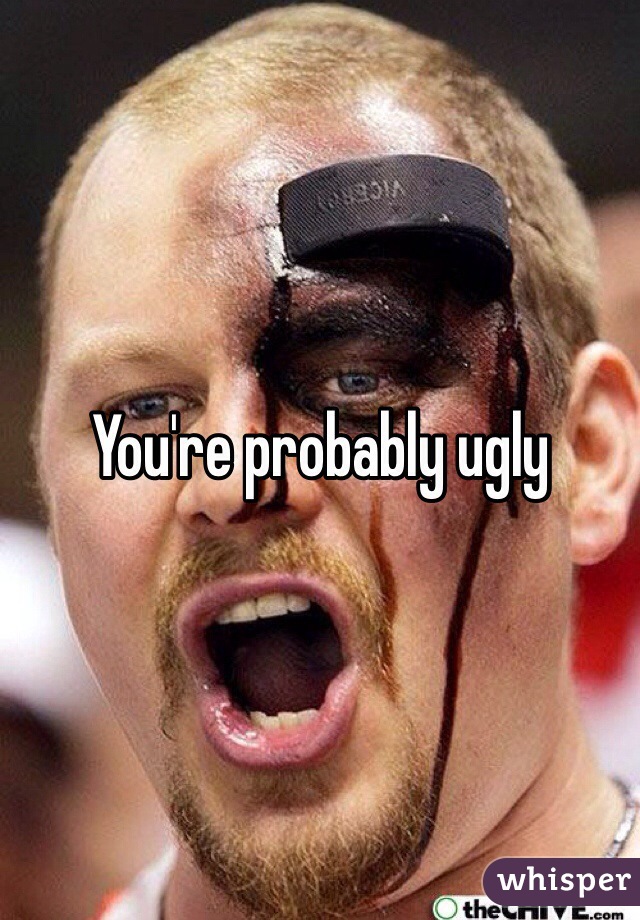 You're probably ugly