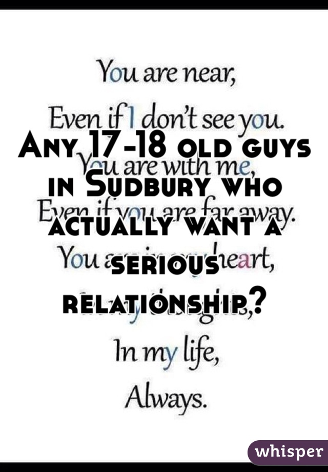 Any 17-18 old guys in Sudbury who actually want a serious relationship?