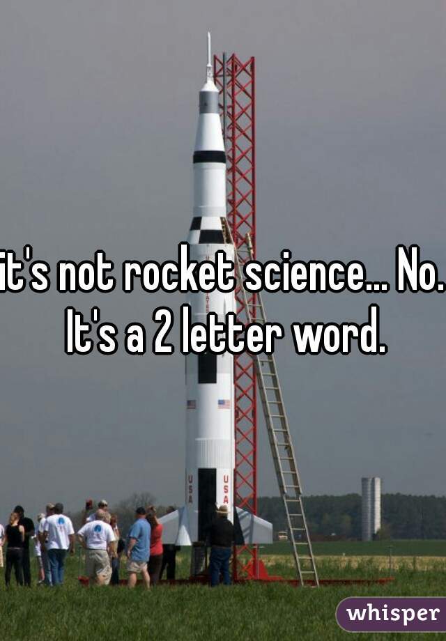it's not rocket science... No. It's a 2 letter word.