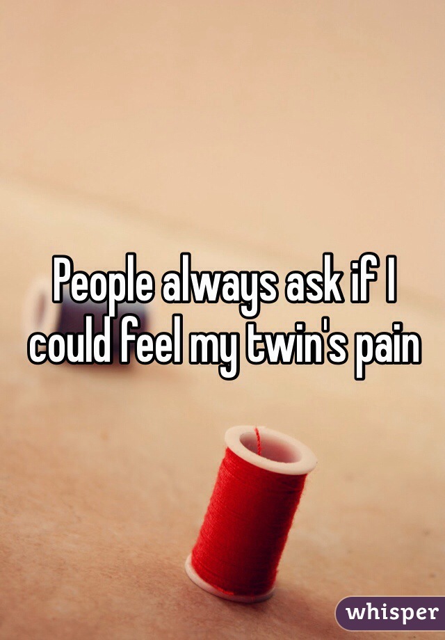 People always ask if I could feel my twin's pain