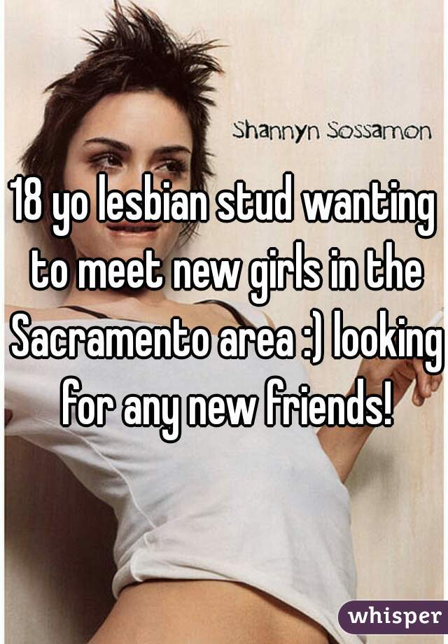 18 yo lesbian stud wanting to meet new girls in the Sacramento area :) looking for any new friends!
