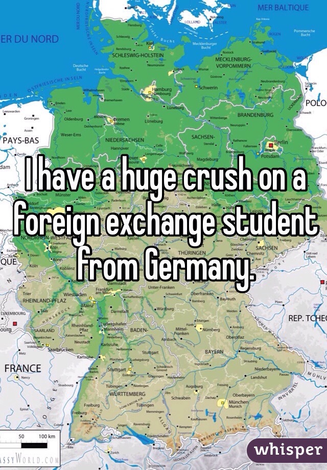 I have a huge crush on a foreign exchange student from Germany. 