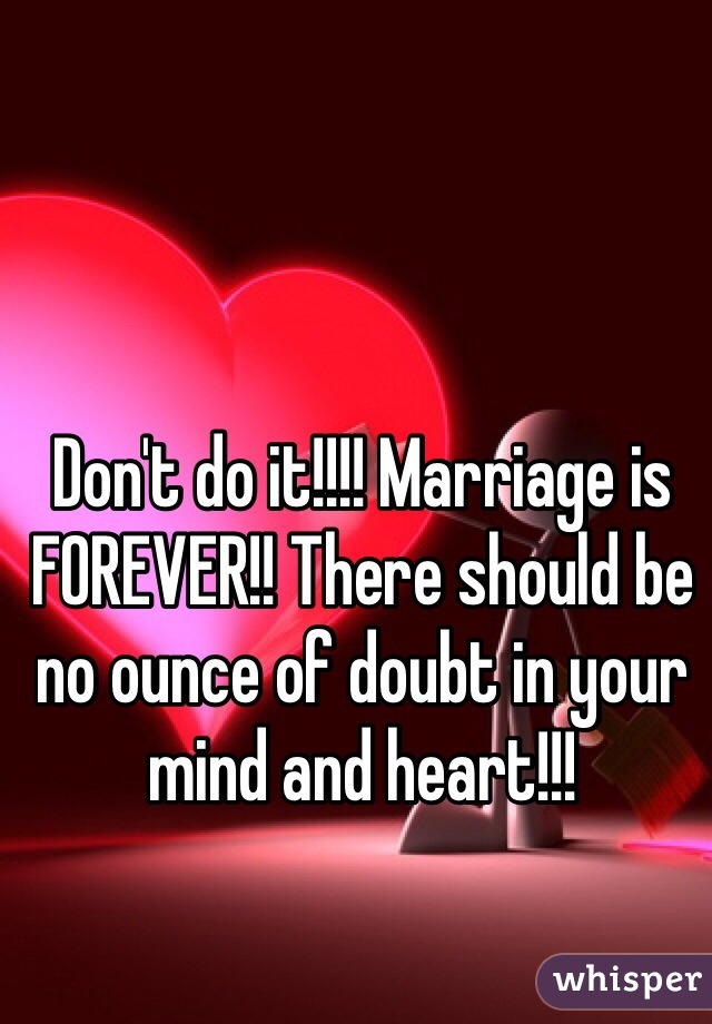 Don't do it!!!! Marriage is FOREVER!! There should be no ounce of doubt in your mind and heart!!!