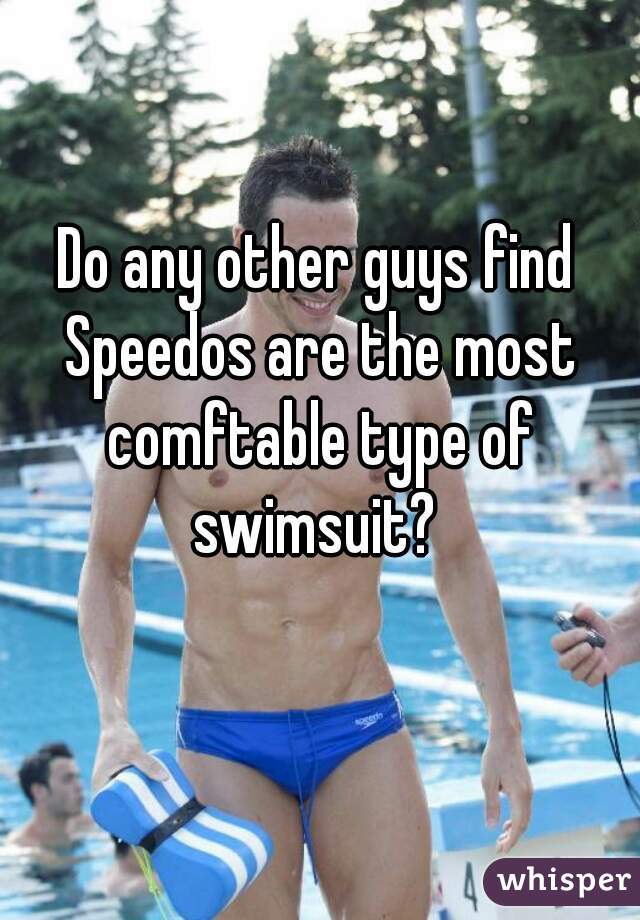 Do any other guys find Speedos are the most comftable type of swimsuit? 