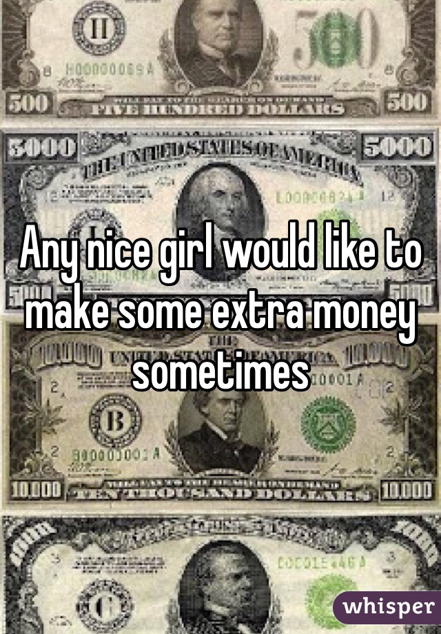 Any nice girl would like to make some extra money sometimes 