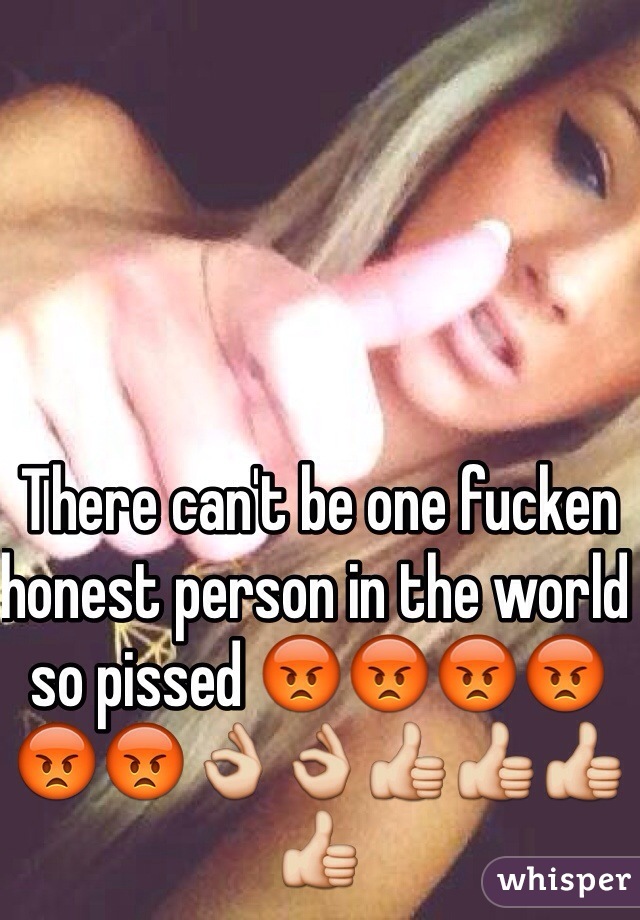 There can't be one fucken honest person in the world so pissed 😡😡😡😡😡😡👌👌👍👍👍👍