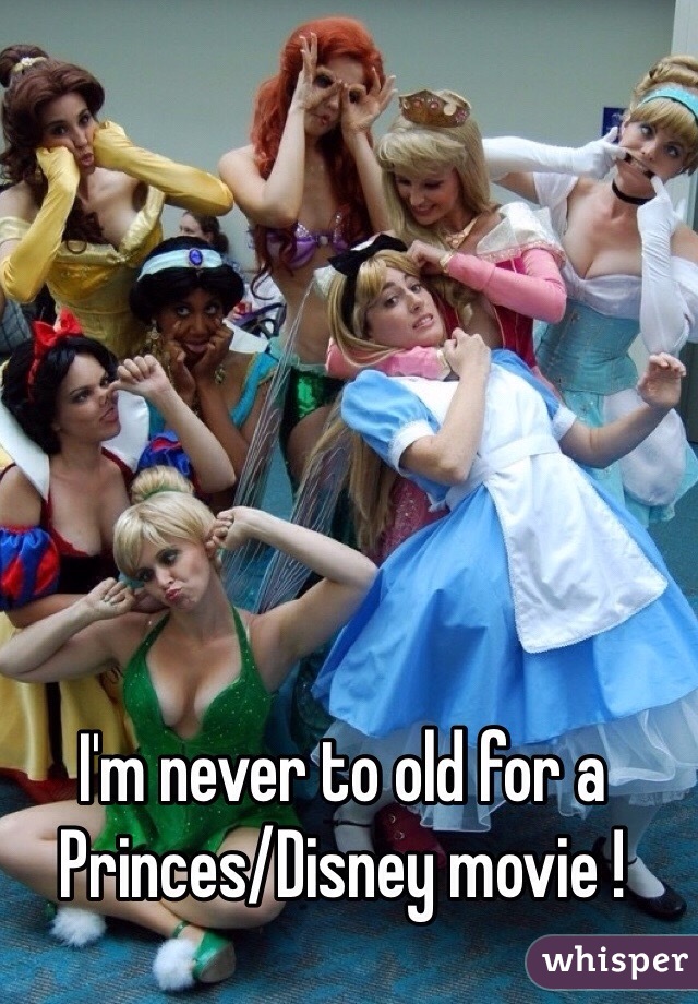 I'm never to old for a Princes/Disney movie ! 