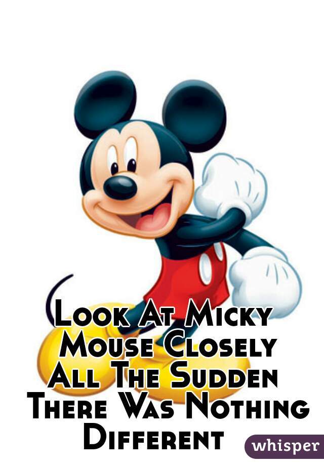Look At Micky Mouse Closely

All The Sudden There Was Nothing Different   