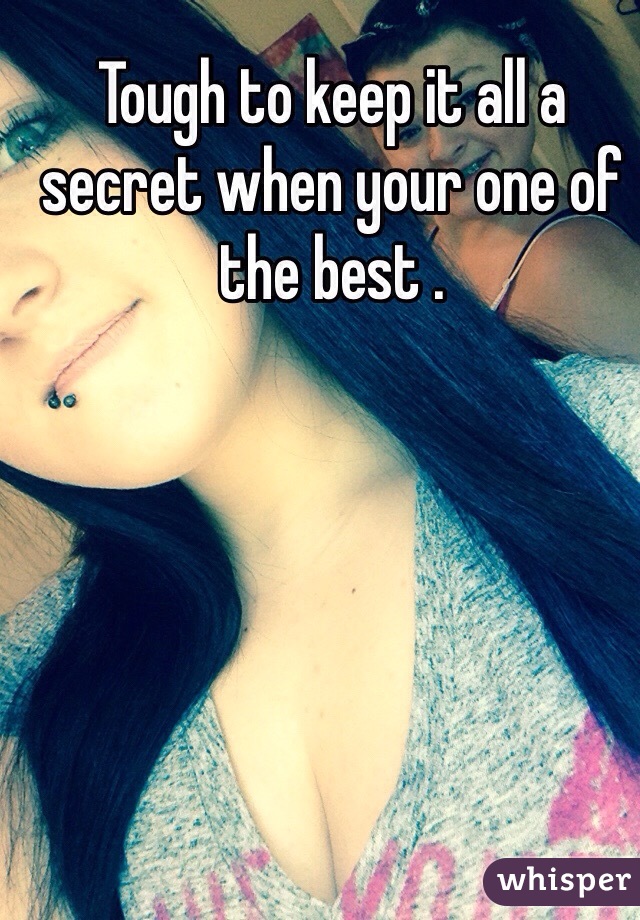 Tough to keep it all a secret when your one of the best . 