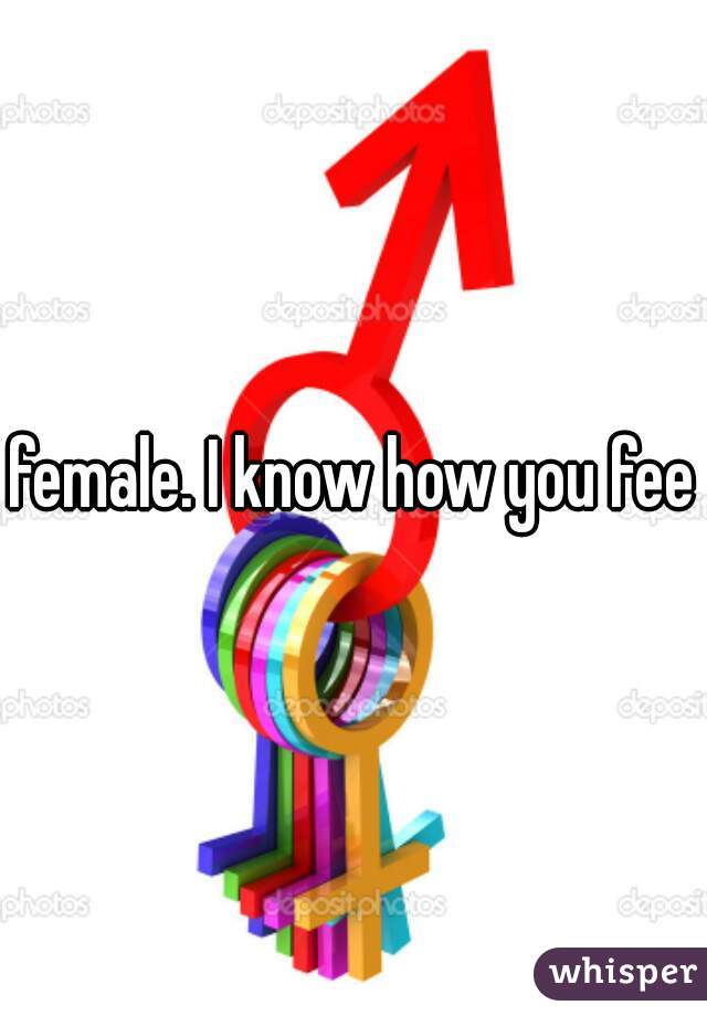 female. I know how you feel