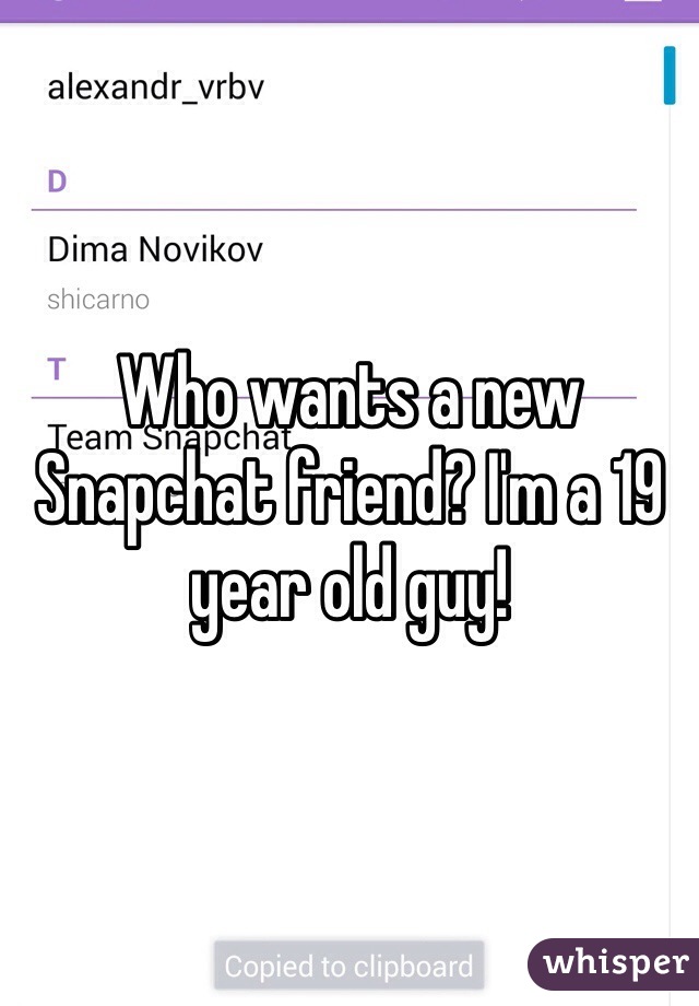 Who wants a new Snapchat friend? I'm a 19 year old guy!
