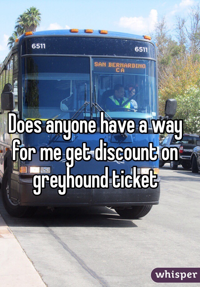 Does anyone have a way for me get discount on greyhound ticket