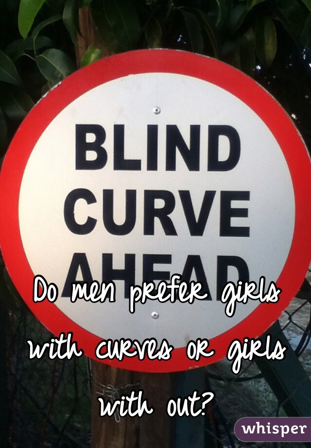 Do men prefer girls with curves or girls with out? 