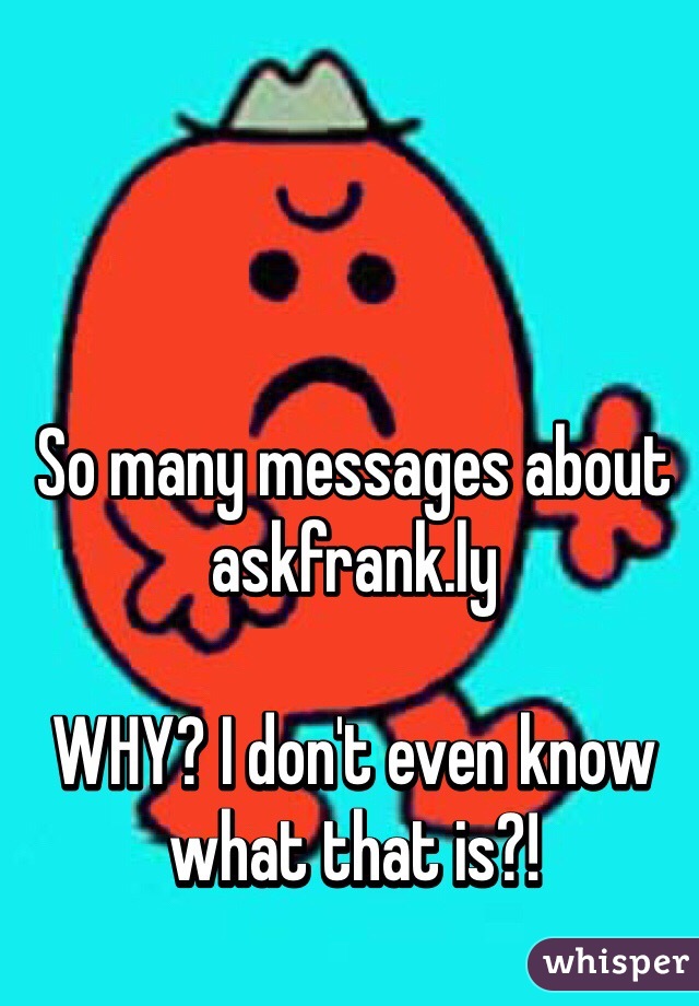 So many messages about askfrank.ly 

WHY? I don't even know what that is?!