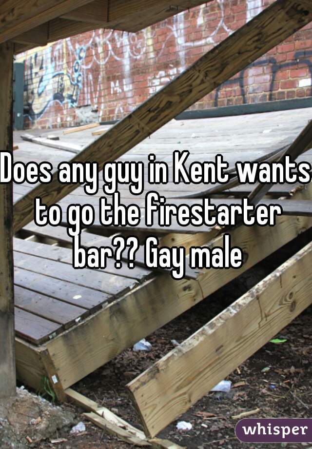 Does any guy in Kent wants to go the firestarter bar?? Gay male