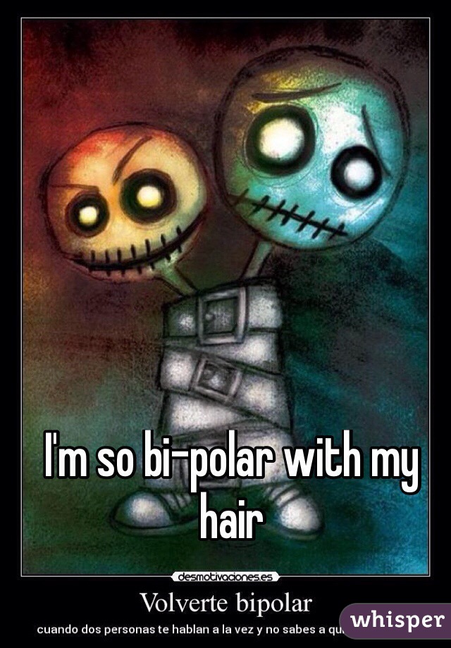 I'm so bi-polar with my hair
